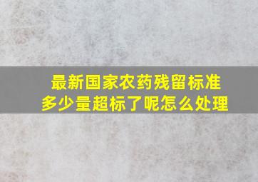 最新国家农药残留标准多少量超标了呢怎么处理