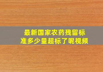 最新国家农药残留标准多少量超标了呢视频