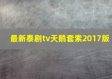 最新泰剧tv天鹅套索2017版