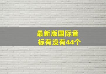 最新版国际音标有没有44个