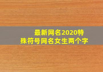 最新网名2020特殊符号网名女生两个字