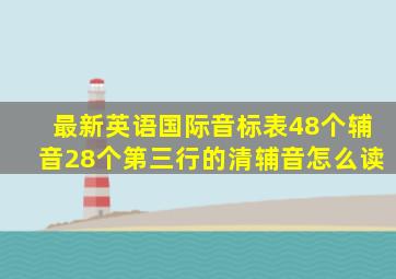 最新英语国际音标表48个辅音28个第三行的清辅音怎么读