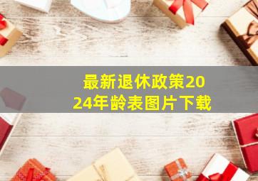 最新退休政策2024年龄表图片下载