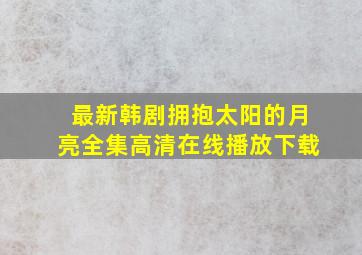 最新韩剧拥抱太阳的月亮全集高清在线播放下载