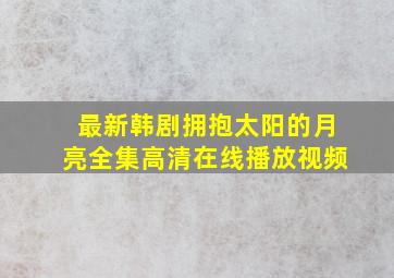 最新韩剧拥抱太阳的月亮全集高清在线播放视频