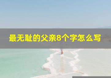 最无耻的父亲8个字怎么写