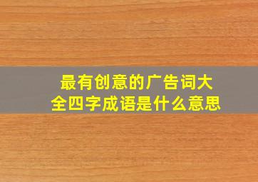 最有创意的广告词大全四字成语是什么意思