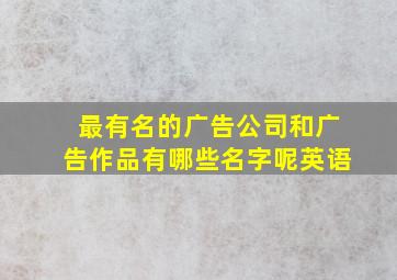 最有名的广告公司和广告作品有哪些名字呢英语