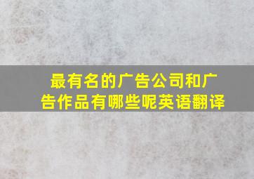 最有名的广告公司和广告作品有哪些呢英语翻译