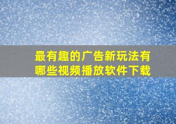 最有趣的广告新玩法有哪些视频播放软件下载