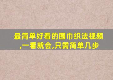 最简单好看的围巾织法视频,一看就会,只需简单几步