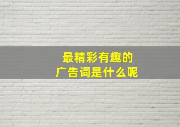 最精彩有趣的广告词是什么呢