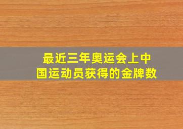 最近三年奥运会上中国运动员获得的金牌数