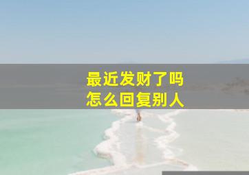 最近发财了吗怎么回复别人