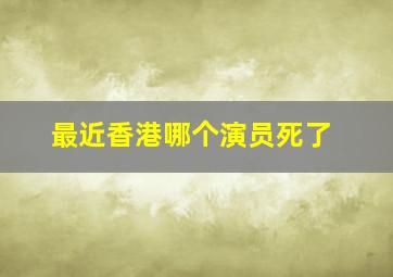 最近香港哪个演员死了