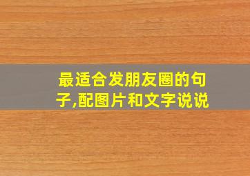 最适合发朋友圈的句子,配图片和文字说说