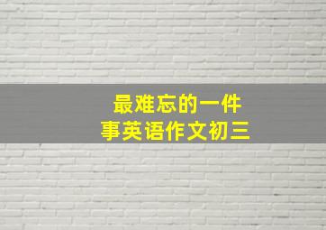 最难忘的一件事英语作文初三