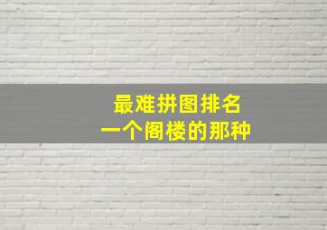 最难拼图排名一个阁楼的那种