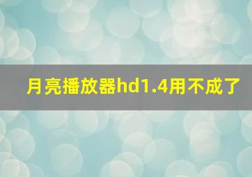 月亮播放器hd1.4用不成了