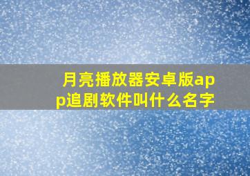 月亮播放器安卓版app追剧软件叫什么名字