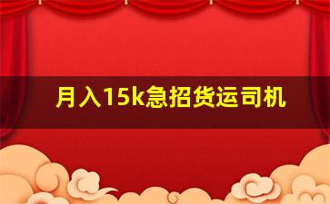 月入15k急招货运司机