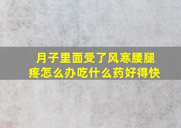 月子里面受了风寒腰腿疼怎么办吃什么药好得快