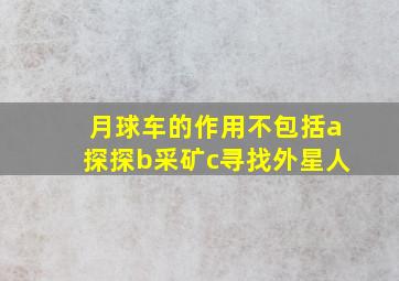 月球车的作用不包括a探探b采矿c寻找外星人