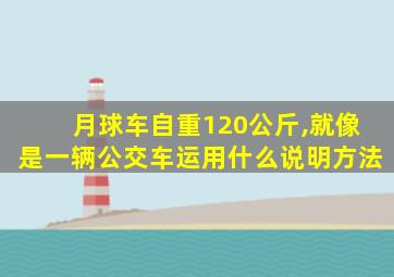 月球车自重120公斤,就像是一辆公交车运用什么说明方法