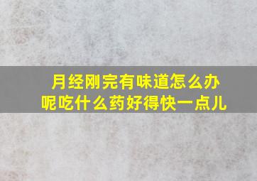 月经刚完有味道怎么办呢吃什么药好得快一点儿