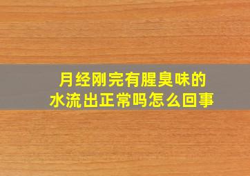 月经刚完有腥臭味的水流出正常吗怎么回事