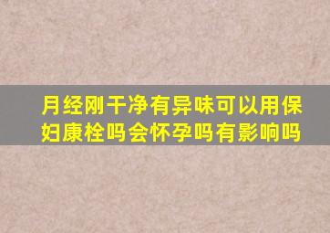 月经刚干净有异味可以用保妇康栓吗会怀孕吗有影响吗