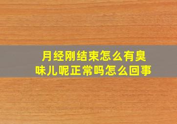 月经刚结束怎么有臭味儿呢正常吗怎么回事