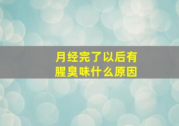 月经完了以后有腥臭味什么原因