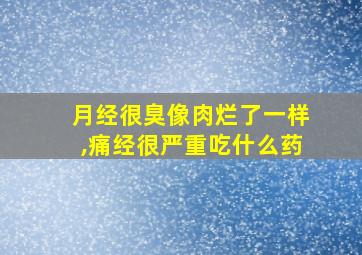 月经很臭像肉烂了一样,痛经很严重吃什么药