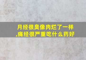 月经很臭像肉烂了一样,痛经很严重吃什么药好