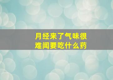 月经来了气味很难闻要吃什么药