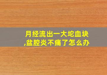 月经流出一大坨血块,盆腔炎不痛了怎么办