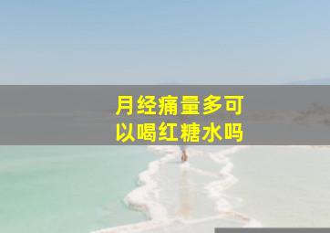 月经痛量多可以喝红糖水吗