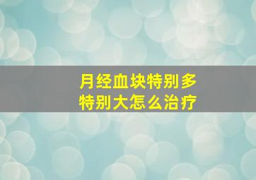 月经血块特别多特别大怎么治疗