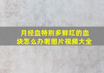 月经血特别多鲜红的血块怎么办呢图片视频大全