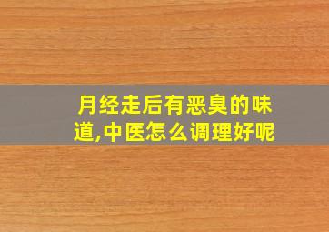 月经走后有恶臭的味道,中医怎么调理好呢