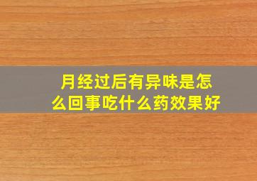 月经过后有异味是怎么回事吃什么药效果好