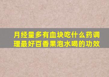 月经量多有血块吃什么药调理最好百香果泡水喝的功效