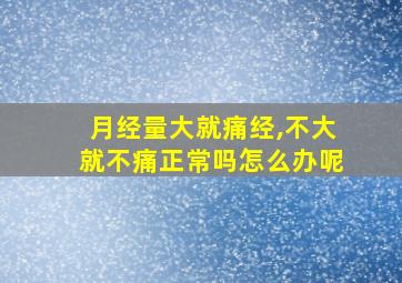 月经量大就痛经,不大就不痛正常吗怎么办呢