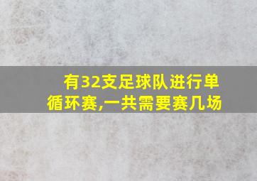 有32支足球队进行单循环赛,一共需要赛几场