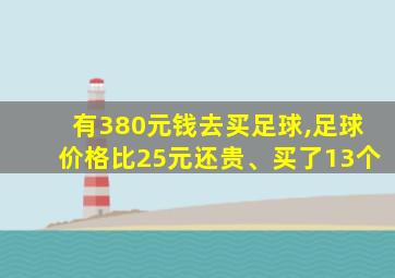 有380元钱去买足球,足球价格比25元还贵、买了13个