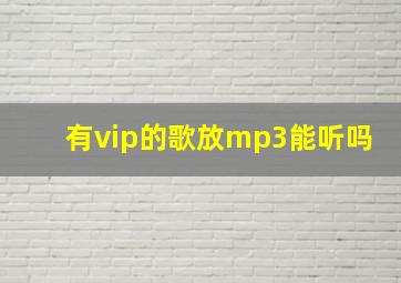 有vip的歌放mp3能听吗