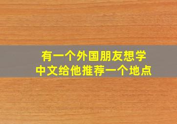 有一个外国朋友想学中文给他推荐一个地点