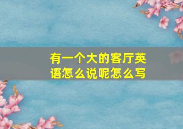 有一个大的客厅英语怎么说呢怎么写