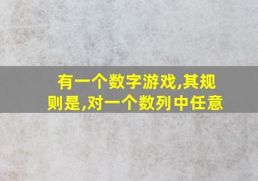 有一个数字游戏,其规则是,对一个数列中任意